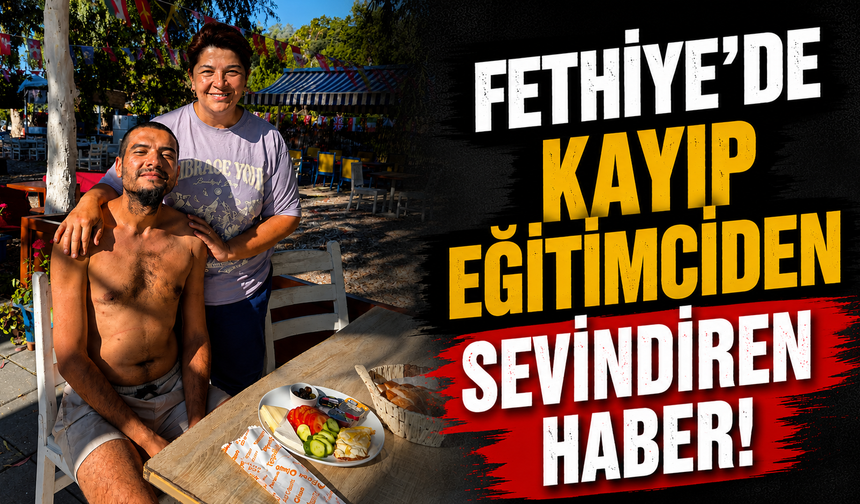 Fethiye'de kayıp eğitimciden sevindiren haber
