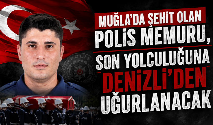 Muğla’da şehit olan polis memuru, son yolculuğuna Denizli’den uğurlanacak