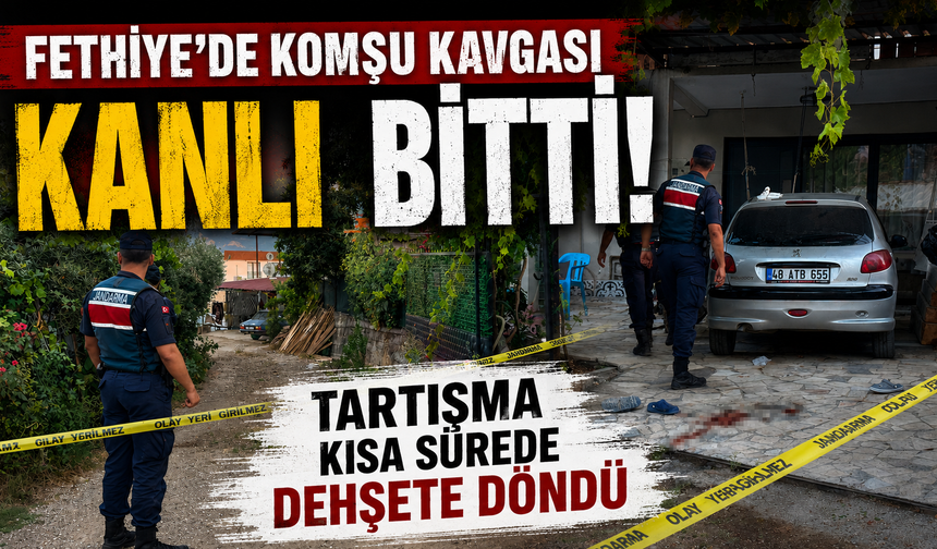 Fethiye'de komşu kavgası kanlı bitti: 1 ölü, 2 yaralı