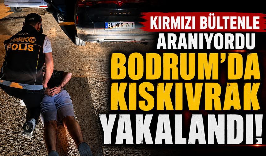 Kırmızı bültenle aranıyordu Bodrum’da kıskıvrak yakalandı