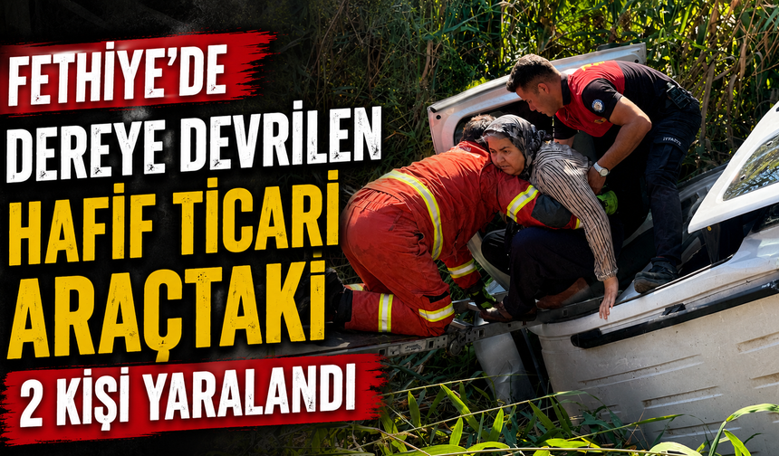 Fethiye'de dereye devrilen hafif ticari araçtaki 2 kişi yaralandı