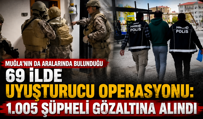 Muğla’nın da Aralarında Bulunduğu 69 İlde Uyuşturucu Operasyonu: 1.005 Şüpheli Gözaltına Alındı