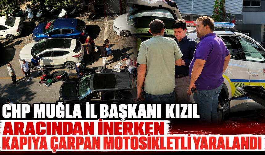 CHP Muğla İl Başkanı Kızıl aracından inerken kapıya çarpan motosikletli yaralandı