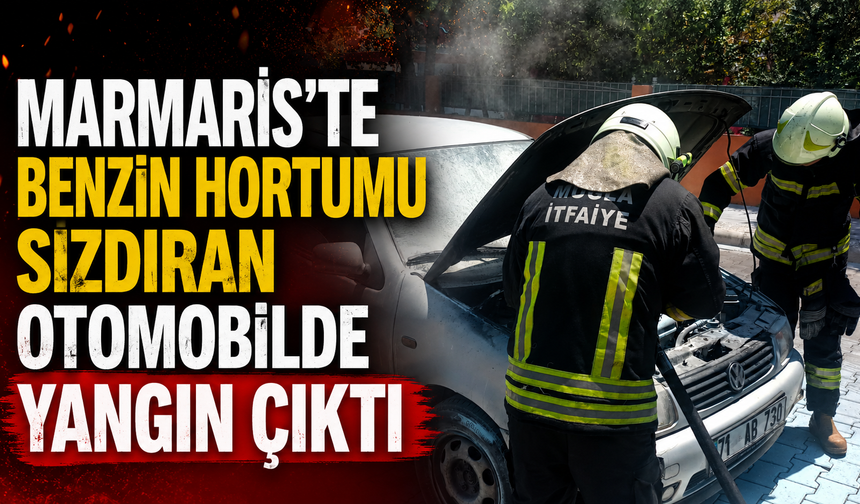Marmaris'te benzin hortumu sızdıran otomobilde yangın çıktı
