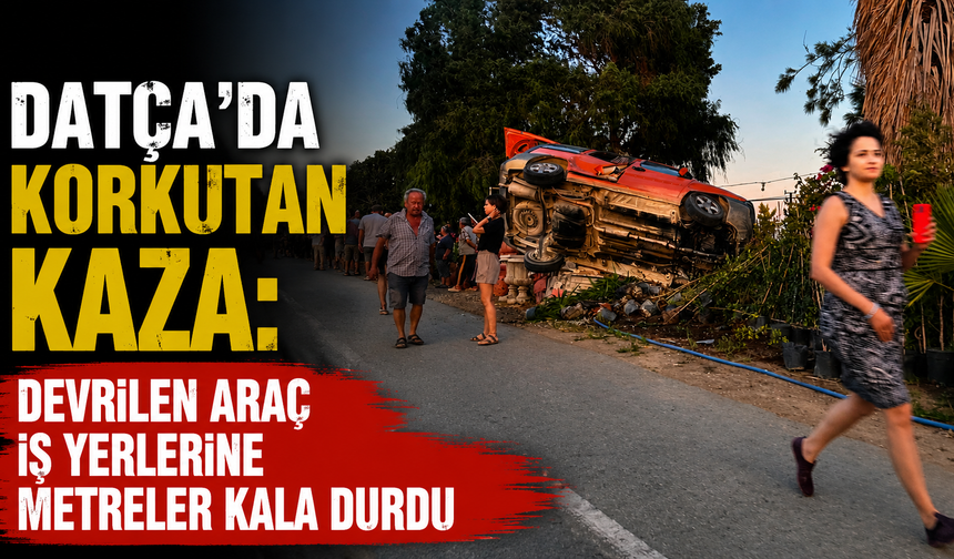 Datça'da korkutan kaza: Devrilen araç iş yerlerine metreler kala durdu