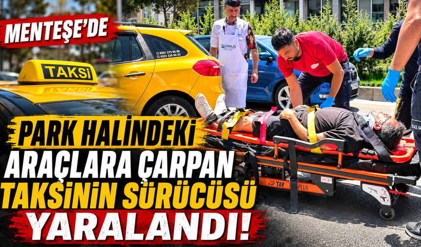 Menteşe'de park halindeki araçlara çarpan taksinin sürücüsü yaralandı