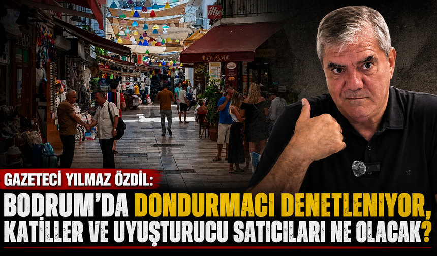 Gazeteci Yılmaz Özdil: “Bodrum’da Dondurmacı Denetleniyor, Katiller ve Uyuşturucu Satıcıları Ne Olacak?”