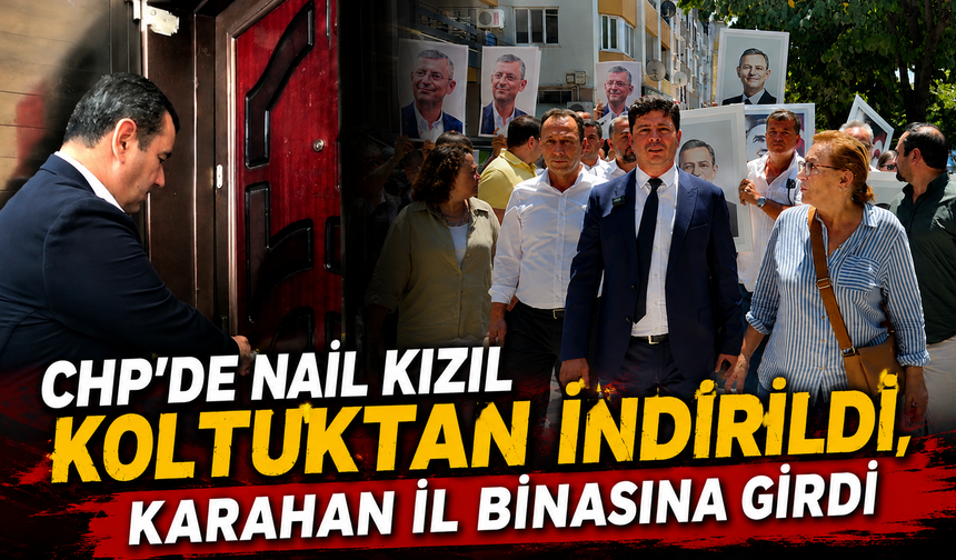 CHP’de Nail Kızıl koltuktan indirildi, Karahan il binasına girdi