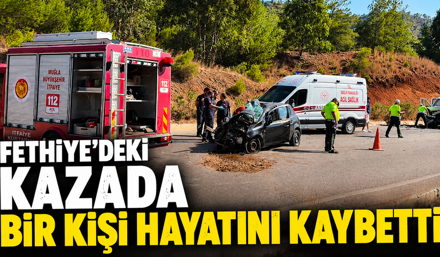 Fethiye'deki kazada bir kişi hayatını kaybetti