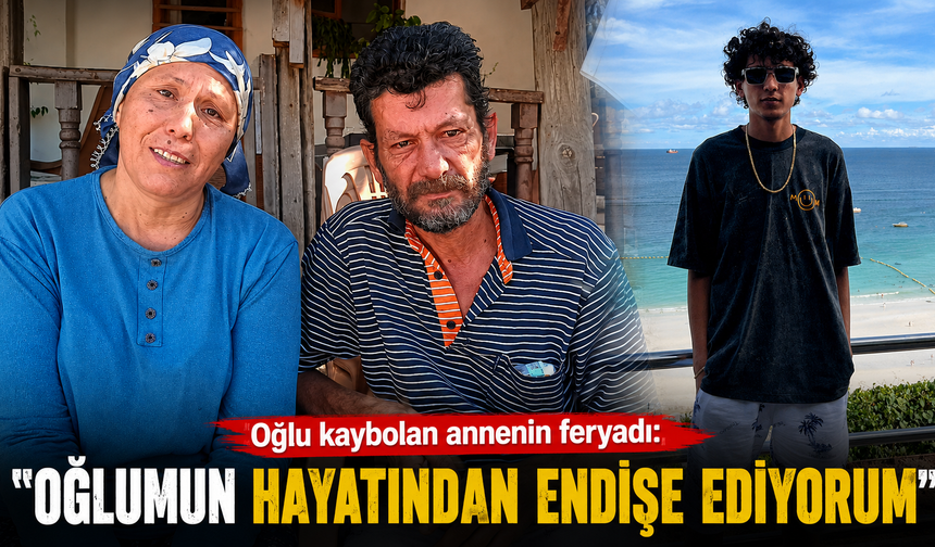 Oğlu kaybolan annenin feryadı: "Oğlumun hayatından endişe ediyorum"