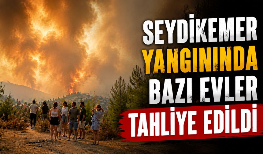 Seydikemer yangınında bazı evler tahliye edildi