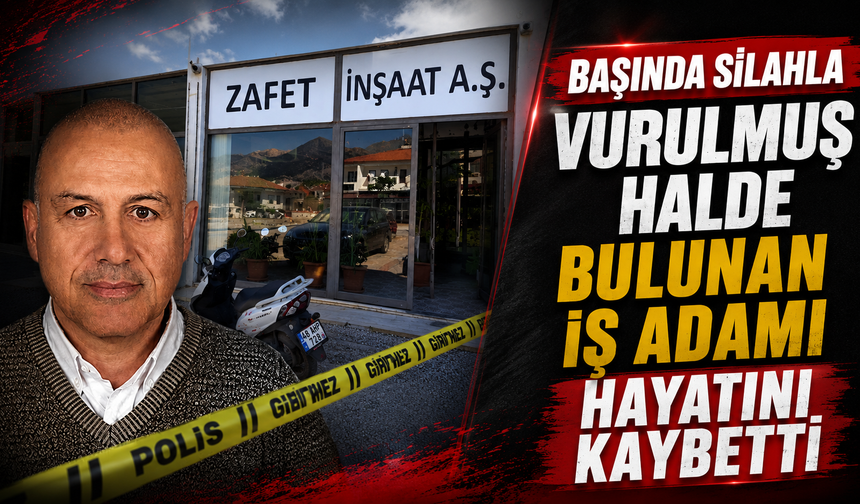 Başında silahla vurulmuş halde bulunan iş adamı hayatını kaybetti