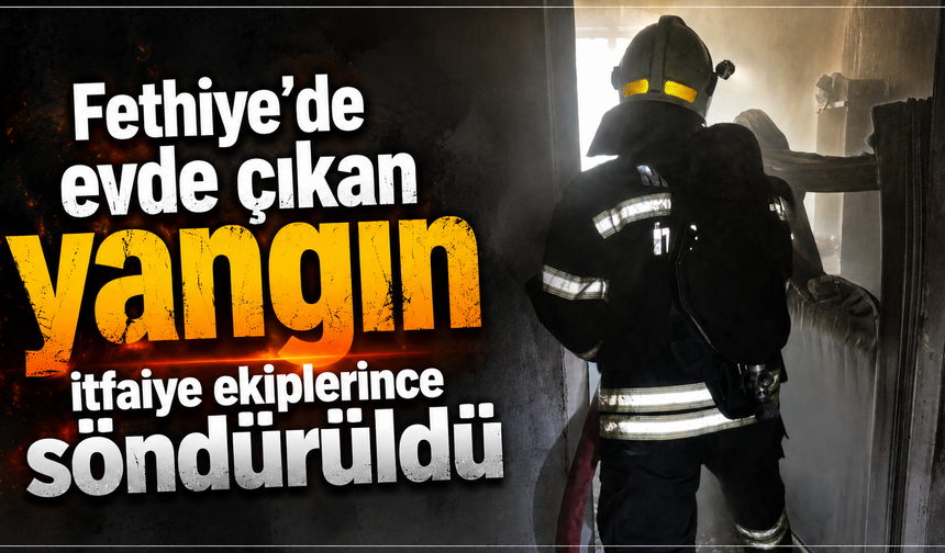 Fethiye'de evde çıkan yangın itfaiye ekiplerince söndürüldü