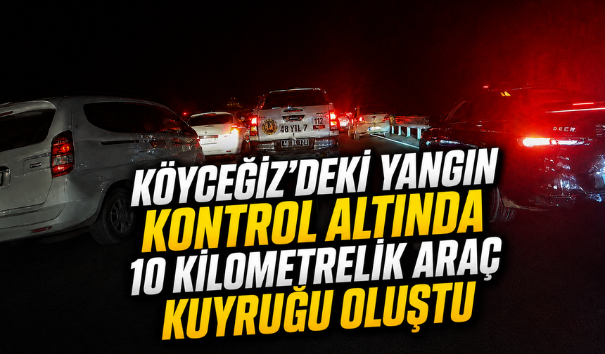 Köyceğiz'deki yangın kontrol altında: 10 kilometrelik araç kuyruğu oluştu