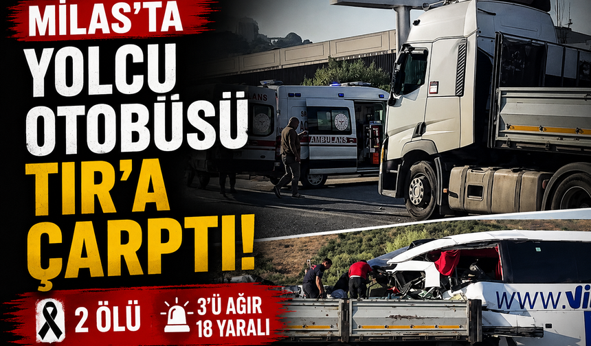Milas’ta Yolcu Otobüsü TIR’a Çarptı: 2 Ölü, 3’ü Ağır 18 Yaralı