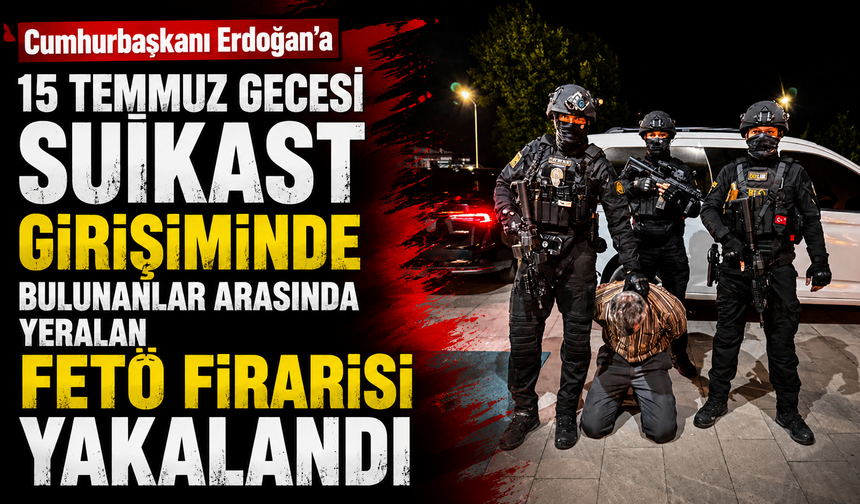 Cumhurbaşkanı Erdoğan’a 15 Temmuz gecesi suikast girişiminde bulunanlar arasında yer alan FETÖ firarisi yakalandı