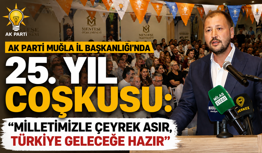 AK Parti Muğla İl Başkanlığı’nda 25. Yıl Coşkusu: “Milletimizle Çeyrek Asır, Türkiye Geleceğe Hazır”