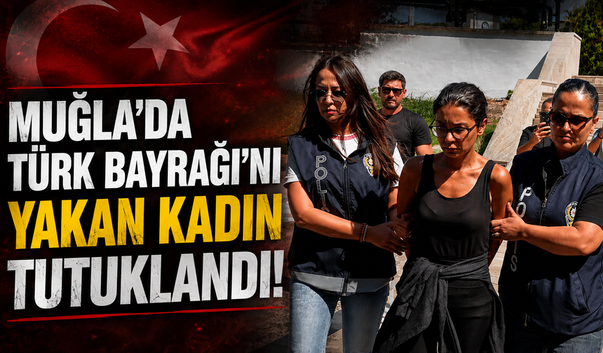 Muğla'da Türk bayrağını yakan şüpheli tutuklandı