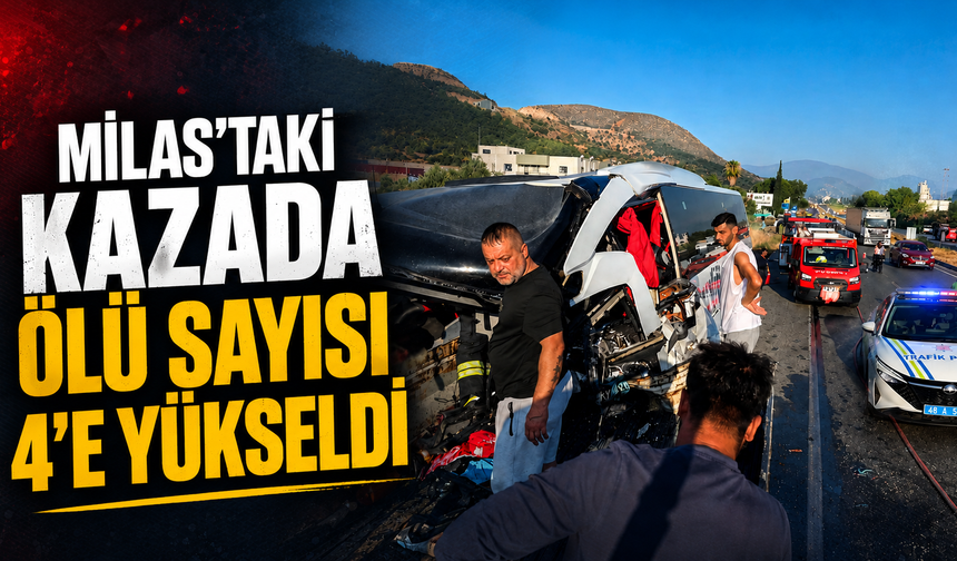 Milas’taki kazada ölü sayısı 4’e yükseldi