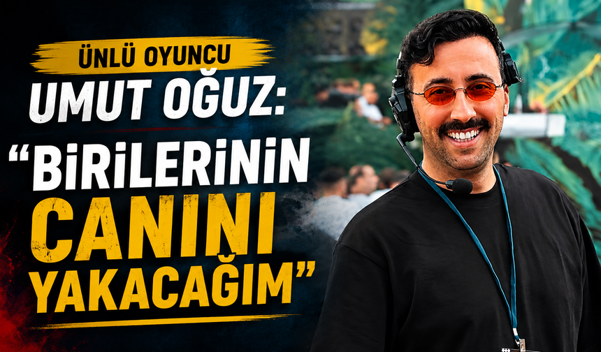 Ünlü Oyuncu Umut Oğuz: “Birilerinin Canını Yakacağım”