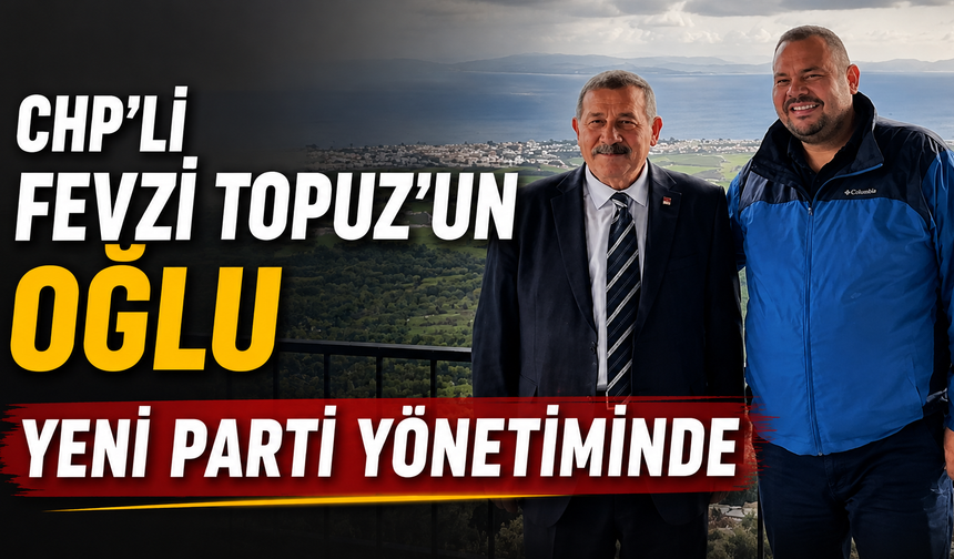 CHP’li Fevzi Topuz’un oğlu Yeni Parti yönetiminde