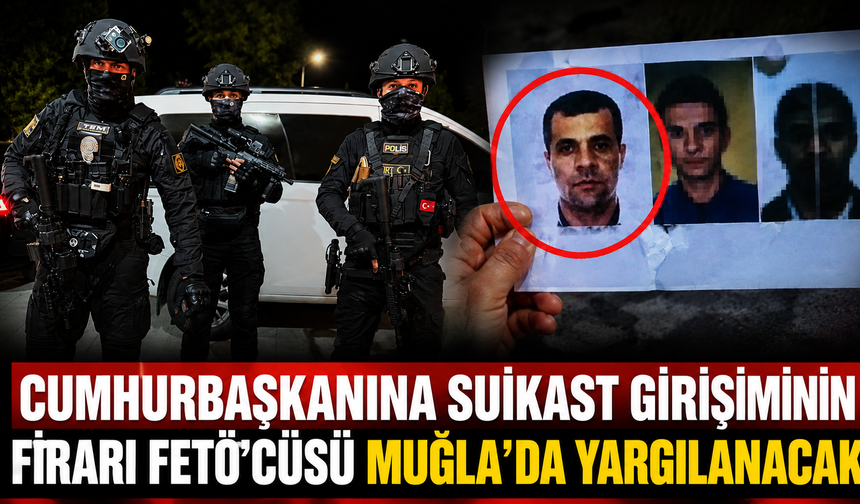 Cumhurbaşkanına suikast girişiminin firari FETÖ'cüsü Muğla'da yargılanacak