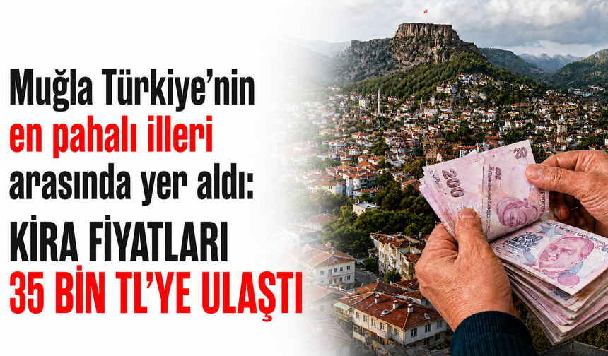 Muğla’da kira 35 bin TL’ye ulaştı: Türkiye’nin en pahalı illeri arasında