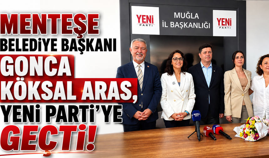 Menteşe Belediye Başkanı Gonca Köksal Aras, Yeni Parti’ye geçti