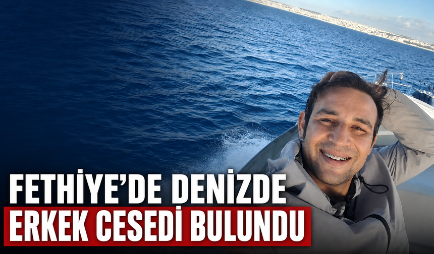 Fethiye’de denizde erkek cesedi bulundu