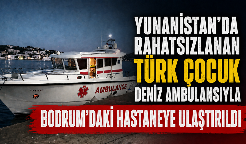 Yunanistan'da rahatsızlanan Türk çocuk deniz ambulansıyla Bodrum'daki hastaneye ulaştırıldı