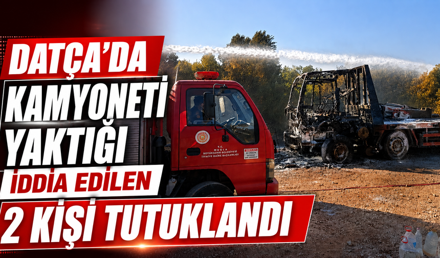 Datça'da kamyoneti yaktığı iddia edilen 2 kişi tutuklandı