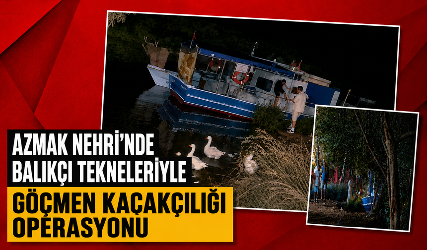 Azmak Nehri’nde balıkçı tekneleriyle göçmen kaçakçılığı operasyonu