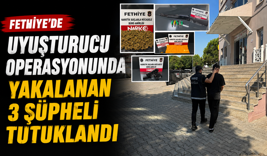 Fethiye'de uyuşturucu operasyonunda yakalanan 3 şüpheli tutuklandı