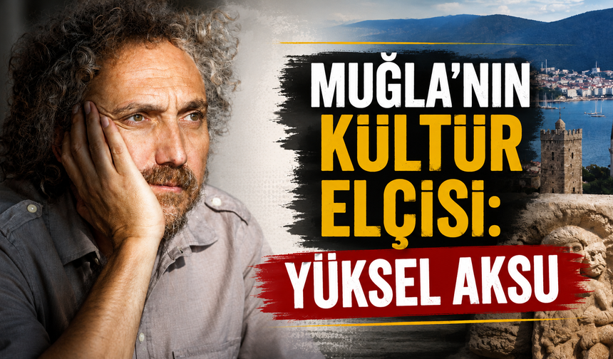 MUĞLA’NIN KÜLTÜR ELÇİSİ: YÜKSEL AKSU