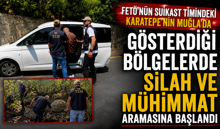 FETÖ'nün suikast timindeki Karatepe'nin Muğla'da gösterdiği bölgelerde silah ve mühimmat aramasına başlandı