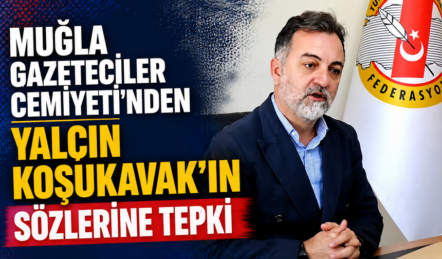 Muğla Gazeteciler Cemiyeti’nden Yalçın Koşukavak’ın Sözlerine Tepki