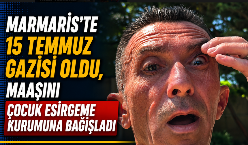 Marmaris'te 15 Temmuz gazisi oldu, maaşını Çocuk Esirgeme Kurumuna bağışladı
