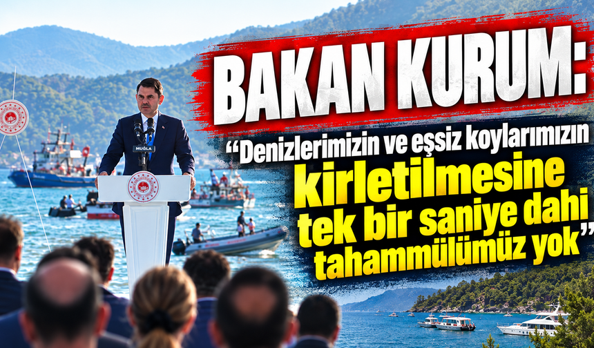 Bakan Kurum: "Denizlerimizin ve eşsiz koylarımızın kirletilmesine tek bir saniye dahi tahammülümüz yok"