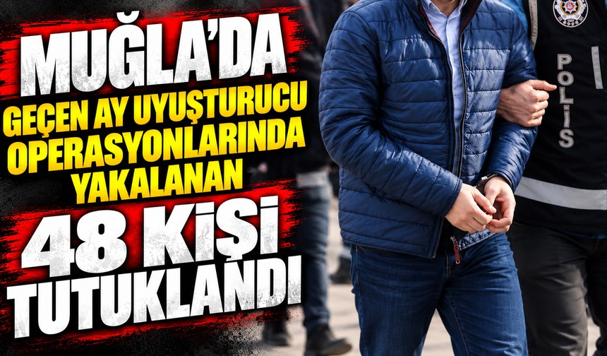 Muğla'da geçen ay uyuşturucu operasyonlarında yakalanan 48 kişi tutuklandı