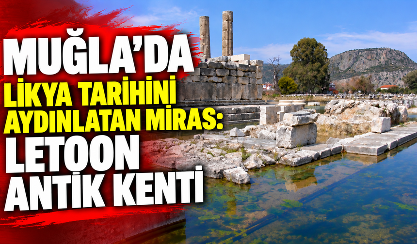 MUĞLA’DA LİKYA TARİHİNİ AYDINLATAN MİRAS:  LETOON ANTİK KENTİ