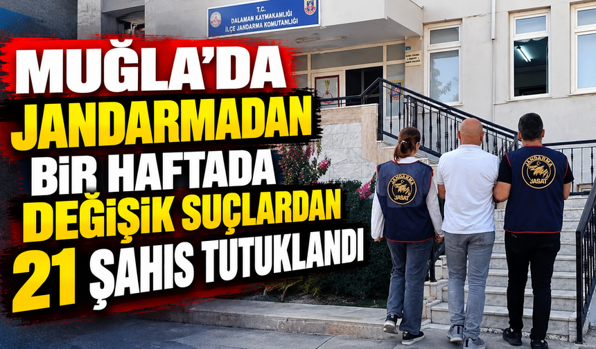 Muğla’da jandarmadan bir haftada değişik suçlardan 21 şahıs tutuklandı
