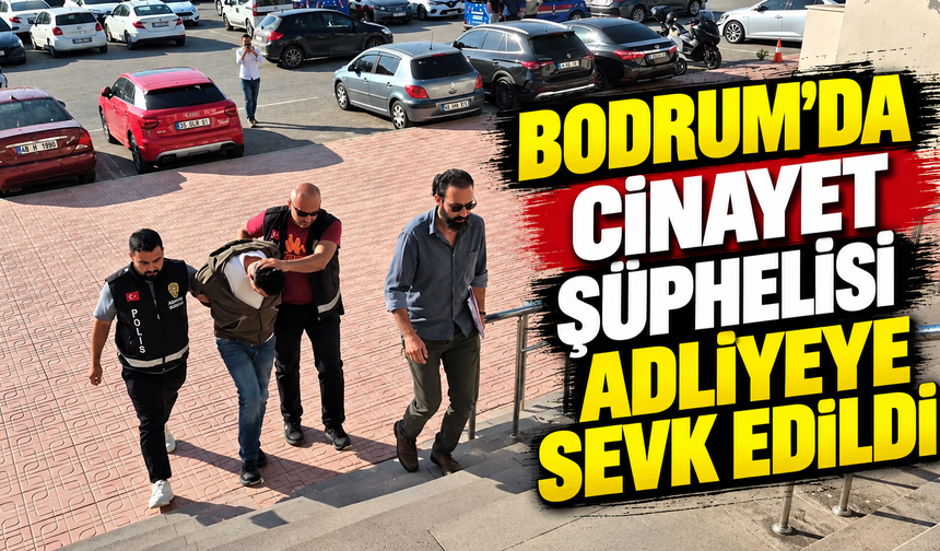 Bodrum'da cinayet şüphelisi adliyeye sevk edildi
