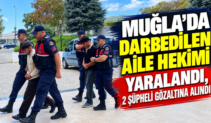 Muğla'da darbedilen aile hekimi yaralandı, 2 şüpheli gözaltına alındı