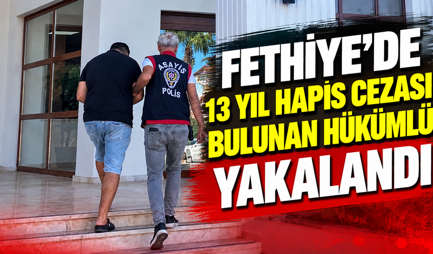 Fethiye'de 13 yıl hapis cezası bulunan hükümlü yakalandı