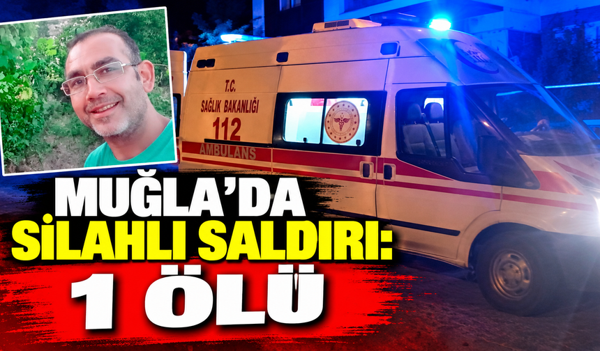 Muğla'da silahlı saldırı: 1 ölü
