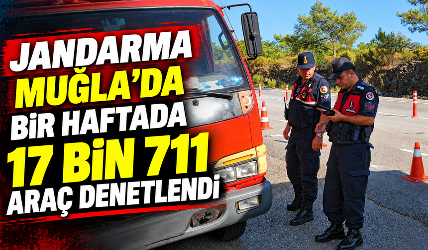 Jandarma Muğla’da bir haftada 17 bin 711 araç denetlendi