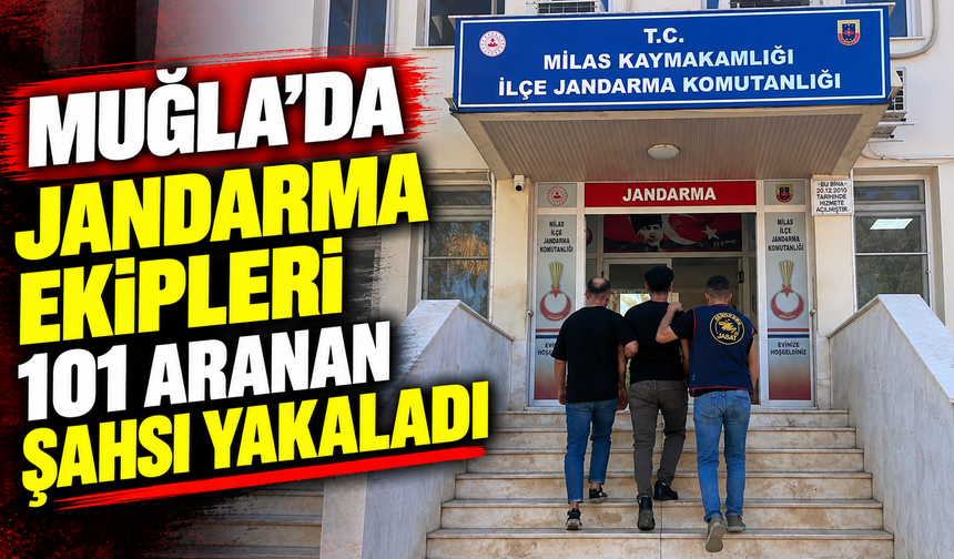 Muğla’da jandarma ekipleri 101 aranan şahsı yakaladı