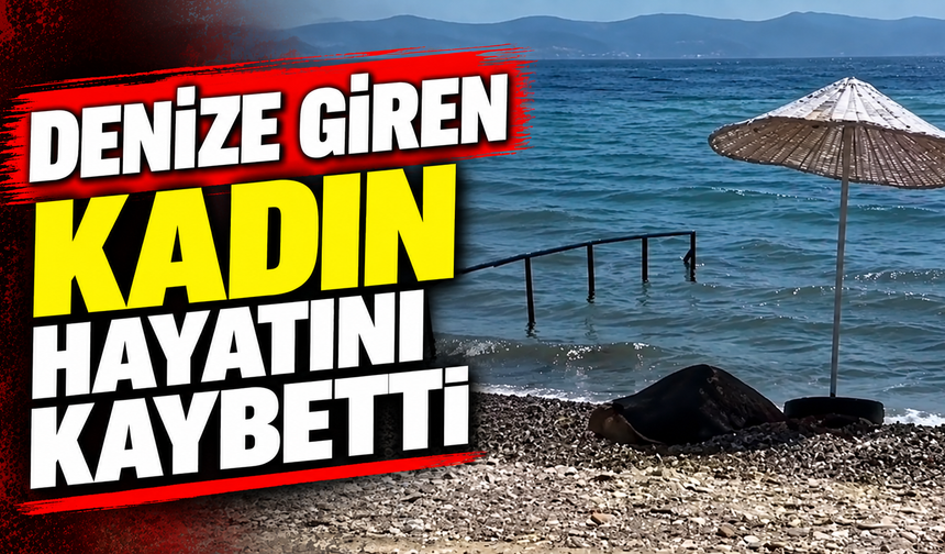 Denize giren kadın boğularak hayatını kaybetti
