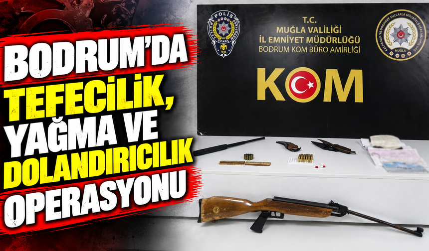 Bodrum’da tefecilik, yağma ve dolandırıcılık operasyonu