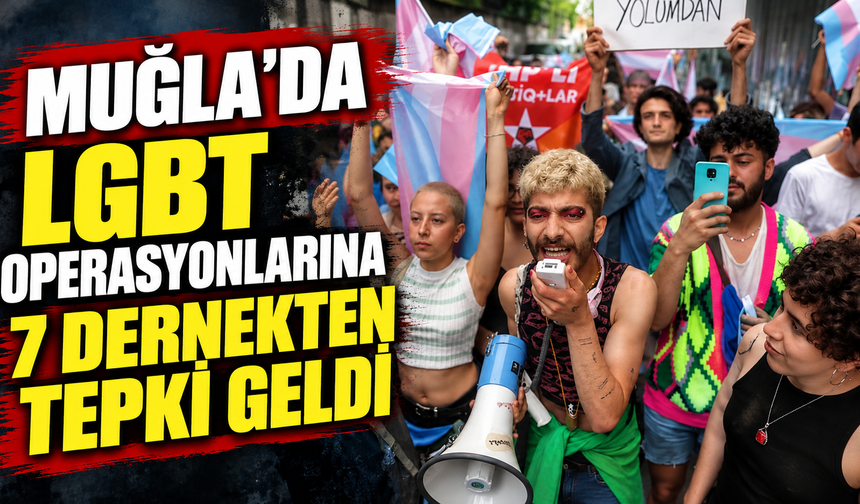 MUĞLA’DA LGBT OPERASYONLARINA 7 DERNEKTEN TEPKİ GELDİ